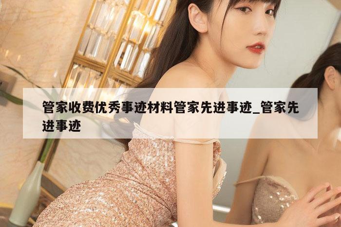 管家收费优秀事迹材料管家先进事迹_管家先进事迹